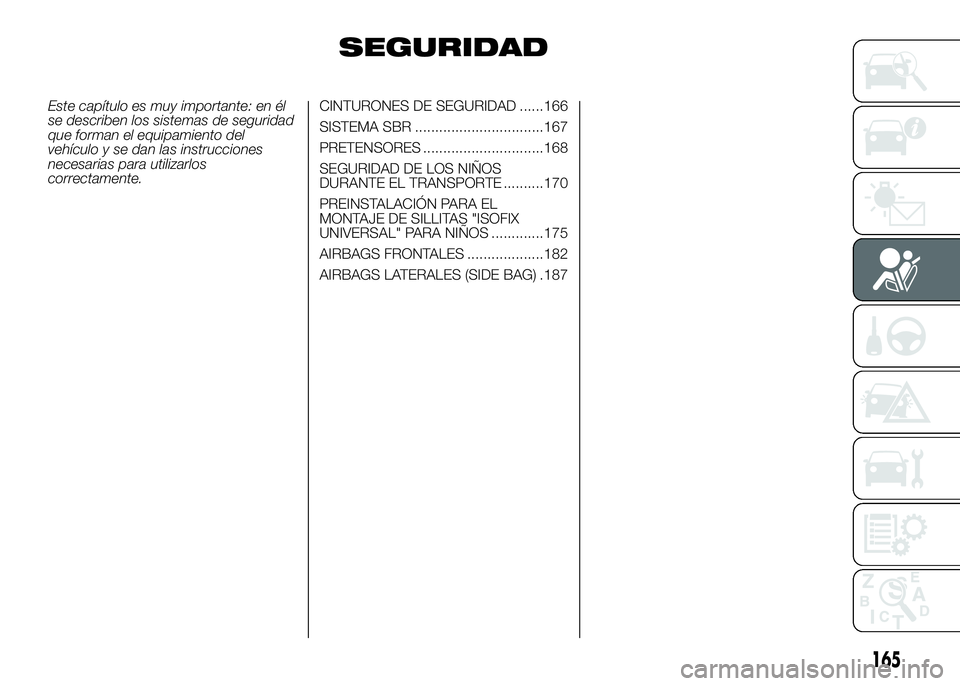 FIAT DUCATO BASE CAMPER 2016 Manual de Empleo y Cuidado (in Spanish) SEGURIDAD
Este capítulo es muy importante: en él
se describen los sistemas de seguridad
que forman el equipamiento del
vehículo y se dan las instrucciones
necesarias para utilizarlos
correctamente. FIAT DUCATO BASE CAMPER 2016 Manual de Empleo y Cuidado (in Spanish) SEGURIDAD
Este capítulo es muy importante: en él
se describen los sistemas de seguridad
que forman el equipamiento del
vehículo y se dan las instrucciones
necesarias para utilizarlos
correctamente.