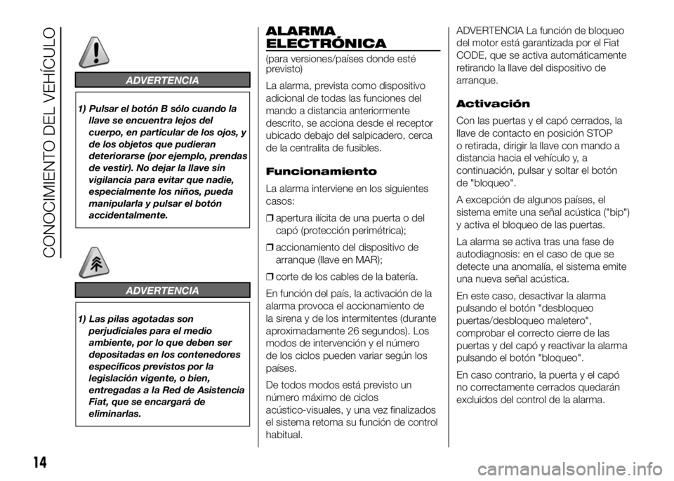 FIAT DUCATO BASE CAMPER 2016  Manual de Empleo y Cuidado (in Spanish) ADVERTENCIA
1) Pulsar el botón B sólo cuando la
llave se encuentra lejos del
cuerpo, en particular de los ojos, y
de los objetos que pudieran
deteriorarse (por ejemplo, prendas
de vestir). No dejar 