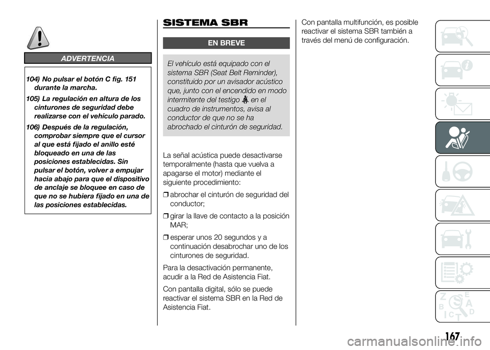 FIAT DUCATO BASE CAMPER 2016 Manual de Empleo y Cuidado (in Spanish) ADVERTENCIA
104) No pulsar el botón C fig. 151
durante la marcha.
105) La regulación en altura de los
cinturones de seguridad debe
realizarse con el vehículo parado.
106) Después de la regulación FIAT DUCATO BASE CAMPER 2016 Manual de Empleo y Cuidado (in Spanish) ADVERTENCIA
104) No pulsar el botón C fig. 151
durante la marcha.
105) La regulación en altura de los
cinturones de seguridad debe
realizarse con el vehículo parado.
106) Después de la regulación