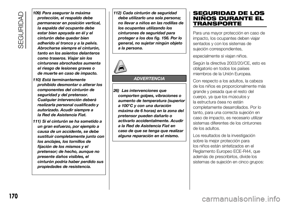 FIAT DUCATO BASE CAMPER 2016 Manual de Empleo y Cuidado (in Spanish) 109) Para asegurar la máxima
protección, el respaldo debe
permanecer en posición vertical,
la espalda del ocupante debe
estar bien apoyada en él y el
cinturón debe quedar bien
adherido al troncoy FIAT DUCATO BASE CAMPER 2016 Manual de Empleo y Cuidado (in Spanish) 109) Para asegurar la máxima
protección, el respaldo debe
permanecer en posición vertical,
la espalda del ocupante debe
estar bien apoyada en él y el
cinturón debe quedar bien
adherido al troncoy