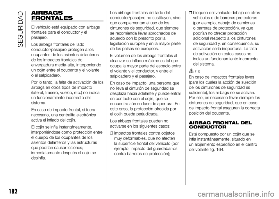 FIAT DUCATO BASE CAMPER 2016 Manual de Empleo y Cuidado (in Spanish) AIRBAGS
FRONTALES
El vehículo está equipado con airbags
frontales para el conductor y el
pasajero.
Los airbags frontales del lado
conductor/pasajero protegen a los
ocupantes de los asientos delanter FIAT DUCATO BASE CAMPER 2016 Manual de Empleo y Cuidado (in Spanish) AIRBAGS
FRONTALES
El vehículo está equipado con airbags
frontales para el conductor y el
pasajero.
Los airbags frontales del lado
conductor/pasajero protegen a los
ocupantes de los asientos delanter