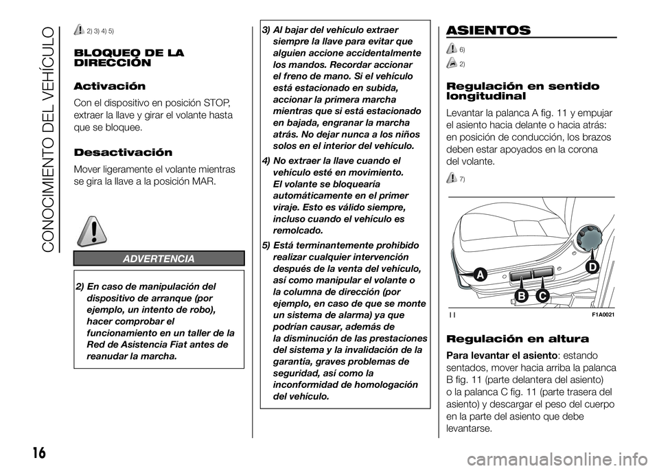 FIAT DUCATO BASE CAMPER 2016  Manual de Empleo y Cuidado (in Spanish) 2) 3) 4) 5)
BLOQUEO DE LA
DIRECCIÓN
Activación
Con el dispositivo en posición STOP,
extraer la llave y girar el volante hasta
que se bloquee.
Desactivación
Mover ligeramente el volante mientras
se