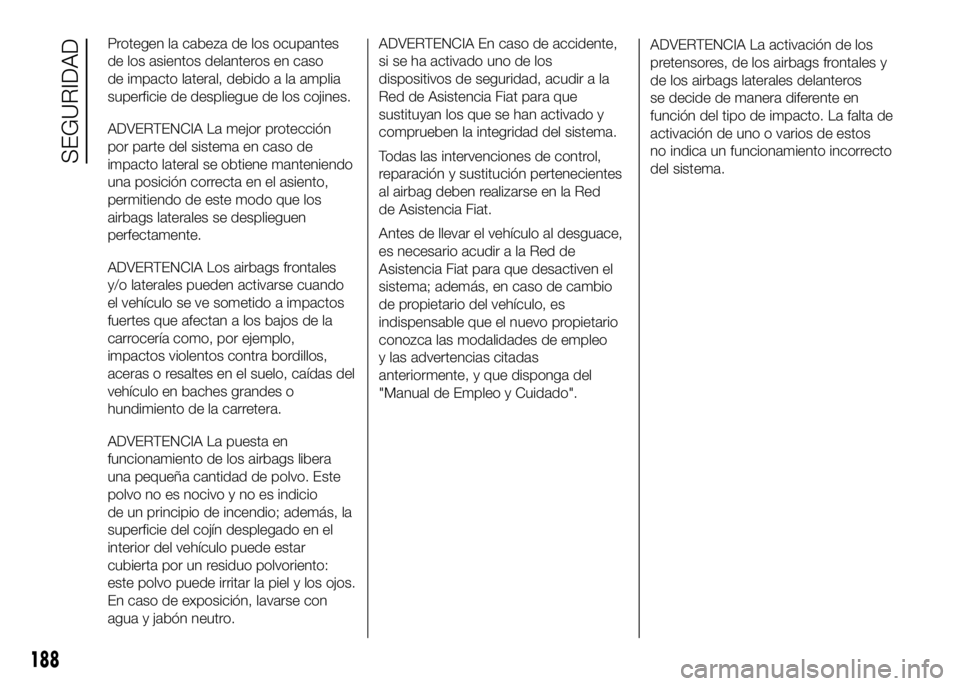 FIAT DUCATO BASE CAMPER 2016 Manual de Empleo y Cuidado (in Spanish) Protegen la cabeza de los ocupantes
de los asientos delanteros en caso
de impacto lateral, debido a la amplia
superficie de despliegue de los cojines.
ADVERTENCIA La mejor protección
por parte del si FIAT DUCATO BASE CAMPER 2016 Manual de Empleo y Cuidado (in Spanish) Protegen la cabeza de los ocupantes
de los asientos delanteros en caso
de impacto lateral, debido a la amplia
superficie de despliegue de los cojines.
ADVERTENCIA La mejor protección
por parte del si