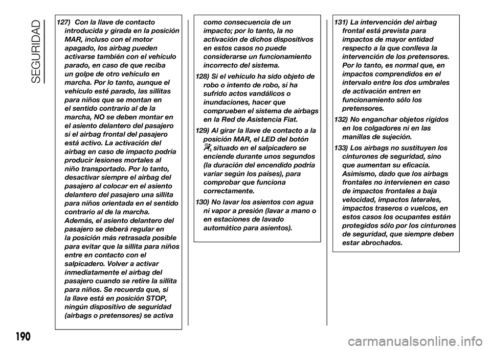 FIAT DUCATO BASE CAMPER 2016 Manual de Empleo y Cuidado (in Spanish) 127) Con la llave de contacto
introducida y girada en la posición
MAR, incluso con el motor
apagado, los airbag pueden
activarse también con el vehículo
parado, en caso de que reciba
un golpe de ot FIAT DUCATO BASE CAMPER 2016 Manual de Empleo y Cuidado (in Spanish) 127) Con la llave de contacto
introducida y girada en la posición
MAR, incluso con el motor
apagado, los airbag pueden
activarse también con el vehículo
parado, en caso de que reciba
un golpe de ot