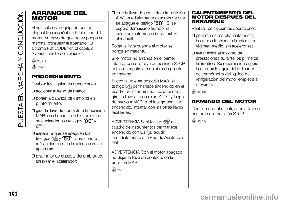 FIAT DUCATO BASE CAMPER 2016 Manual de Empleo y Cuidado (in Spanish) ARRANQUE DEL
MOTOR
El vehículo está equipado con un
dispositivo electrónico de bloqueo del
motor: en caso de que no se ponga en
marcha, consultar el apartado "El
sistema Fiat CODE" en el ca FIAT DUCATO BASE CAMPER 2016 Manual de Empleo y Cuidado (in Spanish) ARRANQUE DEL
MOTOR
El vehículo está equipado con un
dispositivo electrónico de bloqueo del
motor: en caso de que no se ponga en
marcha, consultar el apartado "El
sistema Fiat CODE" en el ca