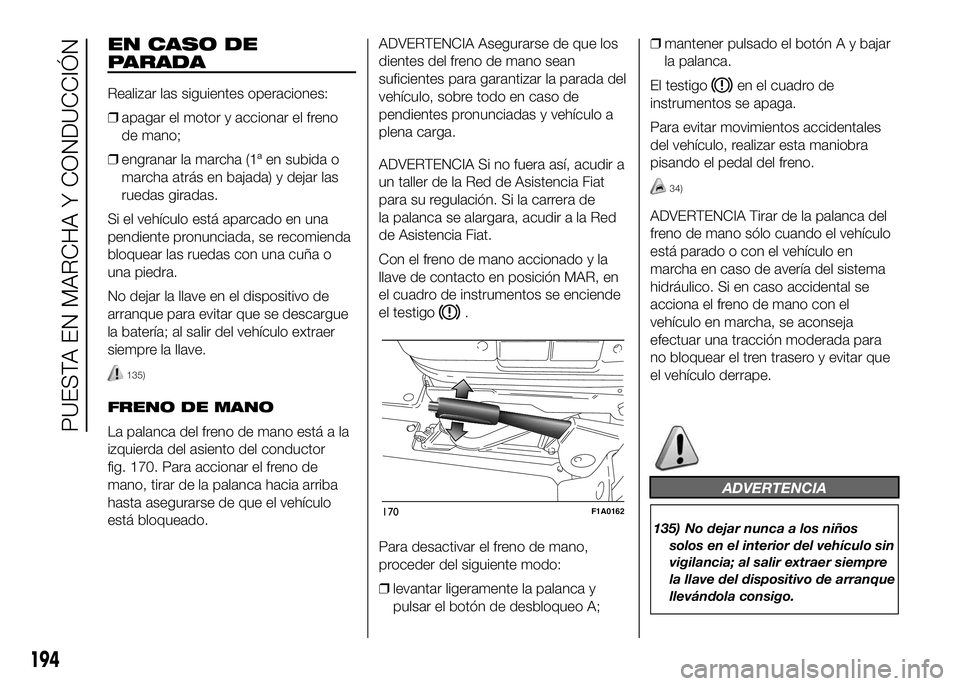 FIAT DUCATO BASE CAMPER 2016 Manual de Empleo y Cuidado (in Spanish) EN CASO DE
PARADA
Realizar las siguientes operaciones:
❒apagar el motor y accionar el freno
de mano;
❒engranar la marcha (1ª en subida o
marcha atrás en bajada) y dejar las
ruedas giradas.
Si el FIAT DUCATO BASE CAMPER 2016 Manual de Empleo y Cuidado (in Spanish) EN CASO DE
PARADA
Realizar las siguientes operaciones:
❒apagar el motor y accionar el freno
de mano;
❒engranar la marcha (1ª en subida o
marcha atrás en bajada) y dejar las
ruedas giradas.
Si el