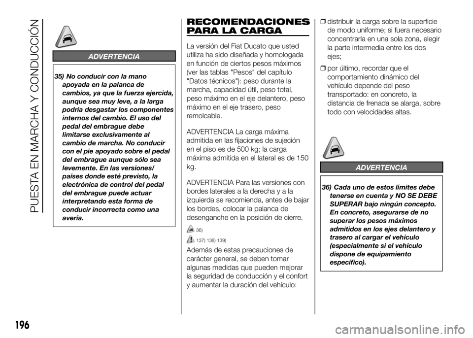 FIAT DUCATO BASE CAMPER 2016 Manual de Empleo y Cuidado (in Spanish) ADVERTENCIA
35) No conducir con la mano
apoyada en la palanca de
cambios, ya que la fuerza ejercida,
aunque sea muy leve, a la larga
podría desgastar los componentes
internos del cambio. El uso del
p FIAT DUCATO BASE CAMPER 2016 Manual de Empleo y Cuidado (in Spanish) ADVERTENCIA
35) No conducir con la mano
apoyada en la palanca de
cambios, ya que la fuerza ejercida,
aunque sea muy leve, a la larga
podría desgastar los componentes
internos del cambio. El uso del
p