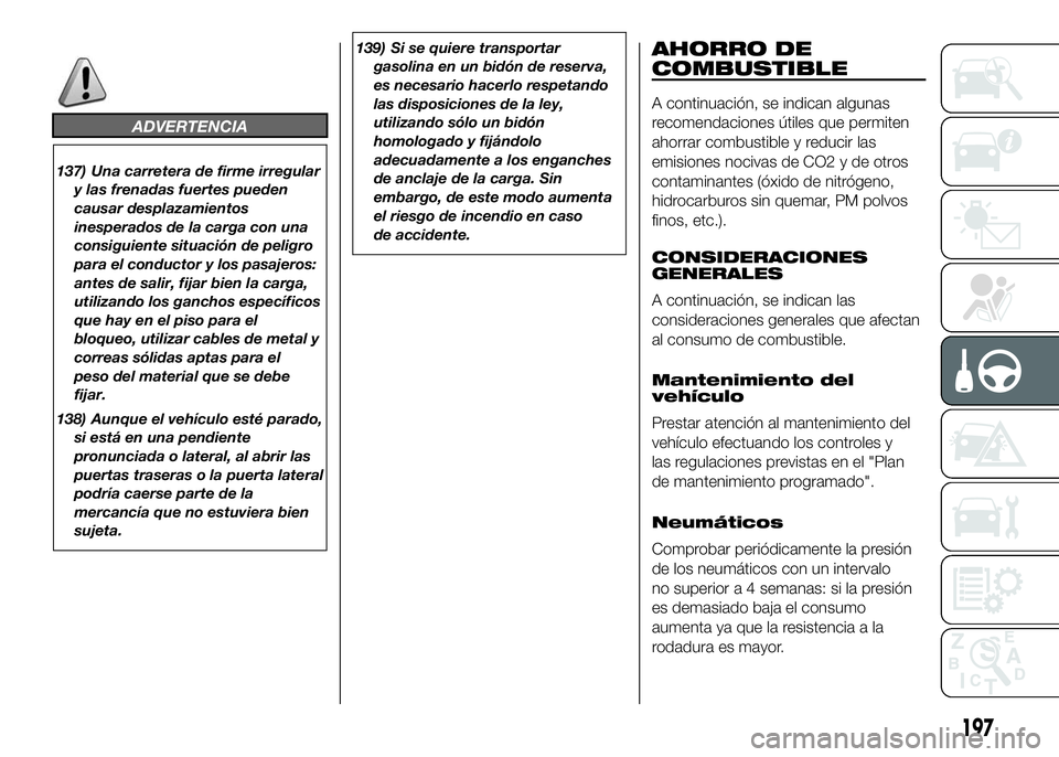 FIAT DUCATO BASE CAMPER 2016 Manual de Empleo y Cuidado (in Spanish) ADVERTENCIA
137) Una carretera de firme irregular
y las frenadas fuertes pueden
causar desplazamientos
inesperados de la carga con una
consiguiente situación de peligro
para el conductor y los pasaje FIAT DUCATO BASE CAMPER 2016 Manual de Empleo y Cuidado (in Spanish) ADVERTENCIA
137) Una carretera de firme irregular
y las frenadas fuertes pueden
causar desplazamientos
inesperados de la carga con una
consiguiente situación de peligro
para el conductor y los pasaje