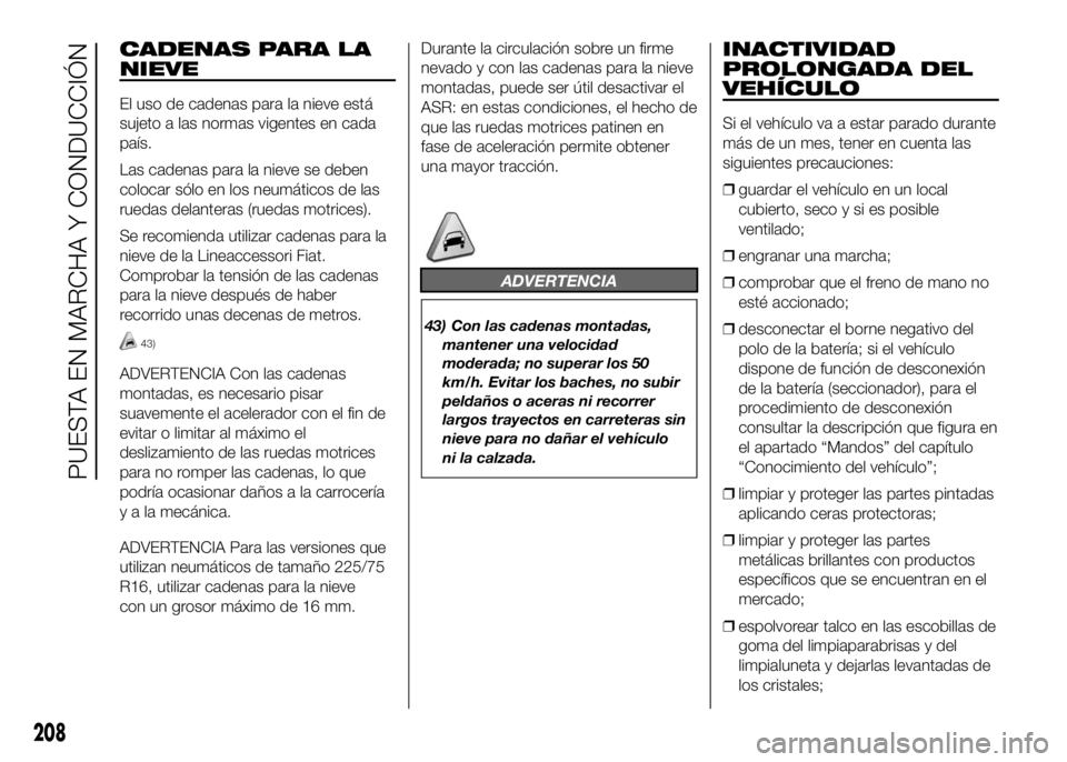 FIAT DUCATO BASE CAMPER 2016 Manual de Empleo y Cuidado (in Spanish) CADENAS PARA LA
NIEVE
El uso de cadenas para la nieve está
sujeto a las normas vigentes en cada
país.
Las cadenas para la nieve se deben
colocar sólo en los neumáticos de las
ruedas delanteras (ru FIAT DUCATO BASE CAMPER 2016 Manual de Empleo y Cuidado (in Spanish) CADENAS PARA LA
NIEVE
El uso de cadenas para la nieve está
sujeto a las normas vigentes en cada
país.
Las cadenas para la nieve se deben
colocar sólo en los neumáticos de las
ruedas delanteras (ru