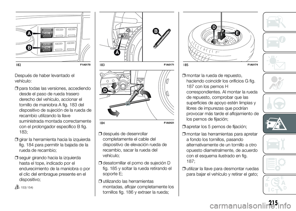 FIAT DUCATO BASE CAMPER 2016 Manual de Empleo y Cuidado (in Spanish) Después de haber levantado el
vehículo:
❒para todas las versiones, accediendo
desde el paso de rueda trasero
derecho del vehículo, accionar el
tornillo de maniobra A fig. 183 del
dispositivo de s FIAT DUCATO BASE CAMPER 2016 Manual de Empleo y Cuidado (in Spanish) Después de haber levantado el
vehículo:
❒para todas las versiones, accediendo
desde el paso de rueda trasero
derecho del vehículo, accionar el
tornillo de maniobra A fig. 183 del
dispositivo de s