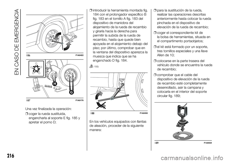 FIAT DUCATO BASE CAMPER 2016 Manual de Empleo y Cuidado (in Spanish) ❒coger la rueda sustituida,
engancharla al soporte E fig. 185 y
apretar el pomo D;❒introducir la herramienta montada fig.
184 con el prolongador específico B
fig. 183 en el tornillo A fig. 183 de FIAT DUCATO BASE CAMPER 2016 Manual de Empleo y Cuidado (in Spanish) ❒coger la rueda sustituida,
engancharla al soporte E fig. 185 y
apretar el pomo D;❒introducir la herramienta montada fig.
184 con el prolongador específico B
fig. 183 en el tornillo A fig. 183 de