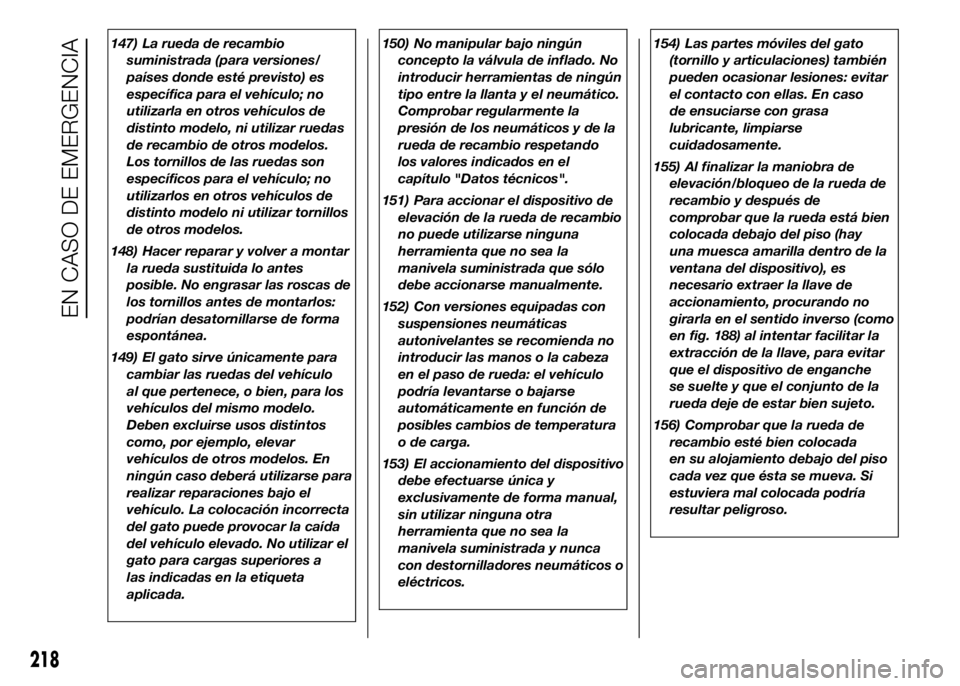 FIAT DUCATO BASE CAMPER 2016  Manual de Empleo y Cuidado (in Spanish) 147) La rueda de recambio
suministrada (para versiones/
países donde esté previsto) es
específica para el vehículo; no
utilizarla en otros vehículos de
distinto modelo, ni utilizar ruedas
de reca