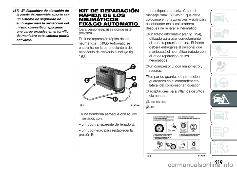 FIAT DUCATO BASE CAMPER 2016  Manual de Empleo y Cuidado (in Spanish) 157) El dispositivo de elevación de
la rueda de recambio cuenta con
un sistema de seguridad de
embrague para la protección del
mismo dispositivo; aplicando
una carga excesiva en el tornillo
de manio
