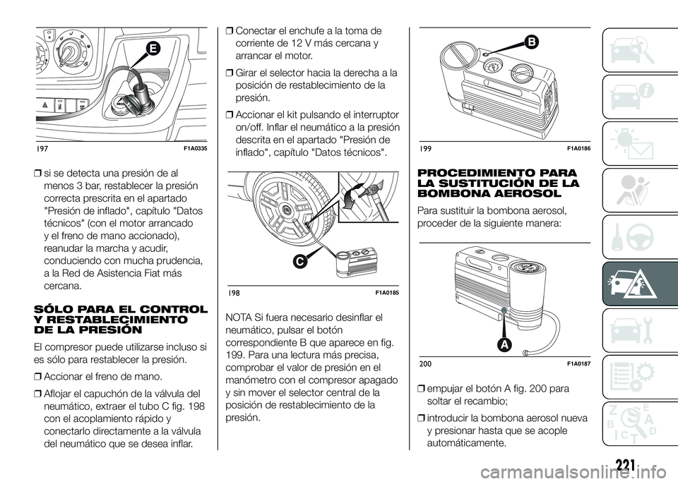 FIAT DUCATO BASE CAMPER 2016  Manual de Empleo y Cuidado (in Spanish) ❒si se detecta una presión de al
menos 3 bar, restablecer la presión
correcta prescrita en el apartado
"Presión de inflado", capítulo "Datos
técnicos" (con el motor arrancado
y 
