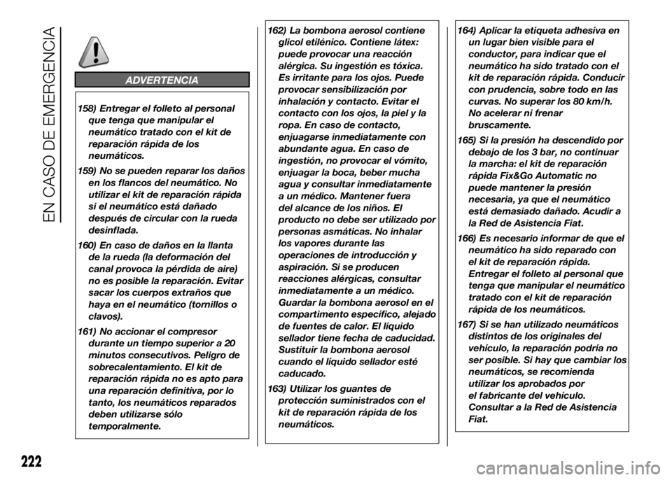 FIAT DUCATO BASE CAMPER 2016  Manual de Empleo y Cuidado (in Spanish) ADVERTENCIA
158) Entregar el folleto al personal
que tenga que manipular el
neumático tratado con el kit de
reparación rápida de los
neumáticos.
159) No se pueden reparar los daños
en los flancos