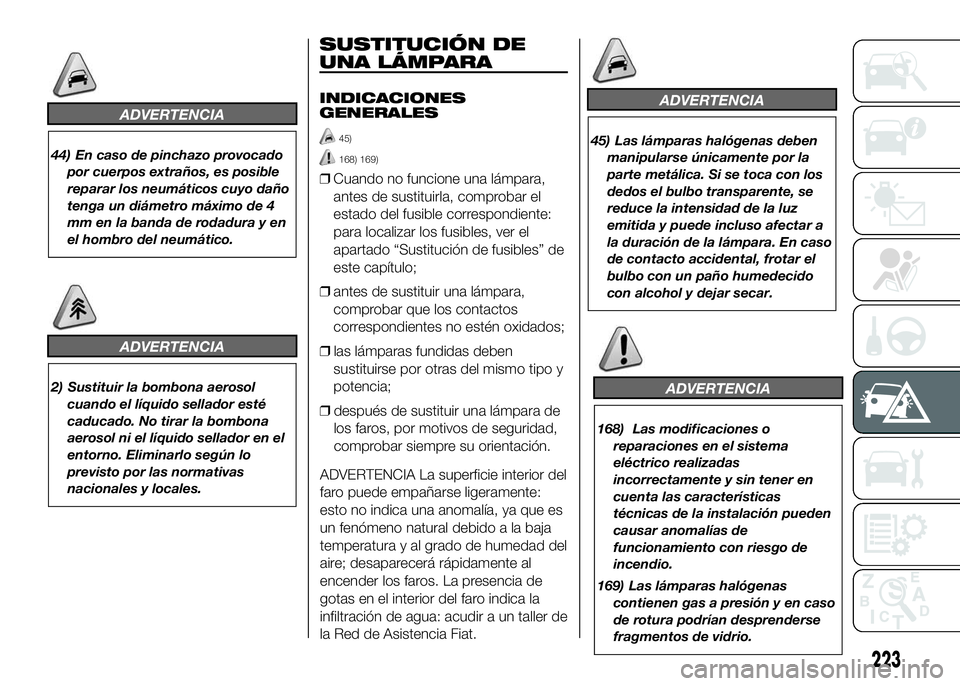 FIAT DUCATO BASE CAMPER 2016  Manual de Empleo y Cuidado (in Spanish) ADVERTENCIA
44) En caso de pinchazo provocado
por cuerpos extraños, es posible
reparar los neumáticos cuyo daño
tenga un diámetro máximo de 4
mm en la banda de rodadura y en
el hombro del neumát