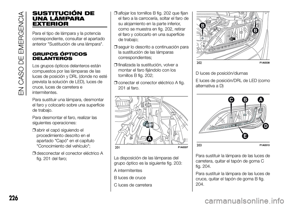 FIAT DUCATO BASE CAMPER 2016  Manual de Empleo y Cuidado (in Spanish) SUSTITUCIÓN DE
UNA LÁMPARA
EXTERIOR
Para el tipo de lámpara y la potencia
correspondiente, consultar el apartado
anterior "Sustitución de una lámpara".
GRUPOS ÓPTICOS
DELANTEROS
Los grup