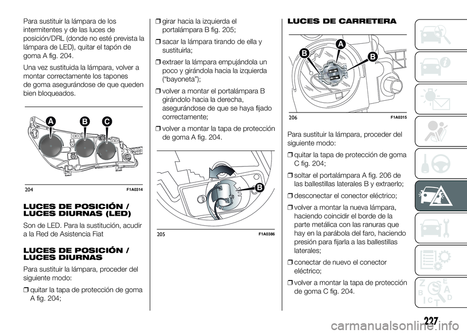 FIAT DUCATO BASE CAMPER 2016 Manual de Empleo y Cuidado (in Spanish) Para sustituir la lámpara de los
intermitentes y de las luces de
posición/DRL (donde no esté prevista la
lámpara de LED), quitar el tapón de
goma A fig. 204.
Una vez sustituida la lámpara, volve FIAT DUCATO BASE CAMPER 2016 Manual de Empleo y Cuidado (in Spanish) Para sustituir la lámpara de los
intermitentes y de las luces de
posición/DRL (donde no esté prevista la
lámpara de LED), quitar el tapón de
goma A fig. 204.
Una vez sustituida la lámpara, volve