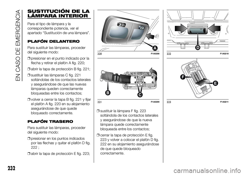FIAT DUCATO BASE CAMPER 2016 Manual de Empleo y Cuidado (in Spanish) SUSTITUCIÓN DE LA
LÁMPARA INTERIOR
Para el tipo de lámpara y la
correspondiente potencia, ver el
apartado “Sustitución de una lámpara”.
PLAFÓN DELANTERO
Para sustituir las lámparas, procede FIAT DUCATO BASE CAMPER 2016 Manual de Empleo y Cuidado (in Spanish) SUSTITUCIÓN DE LA
LÁMPARA INTERIOR
Para el tipo de lámpara y la
correspondiente potencia, ver el
apartado “Sustitución de una lámpara”.
PLAFÓN DELANTERO
Para sustituir las lámparas, procede