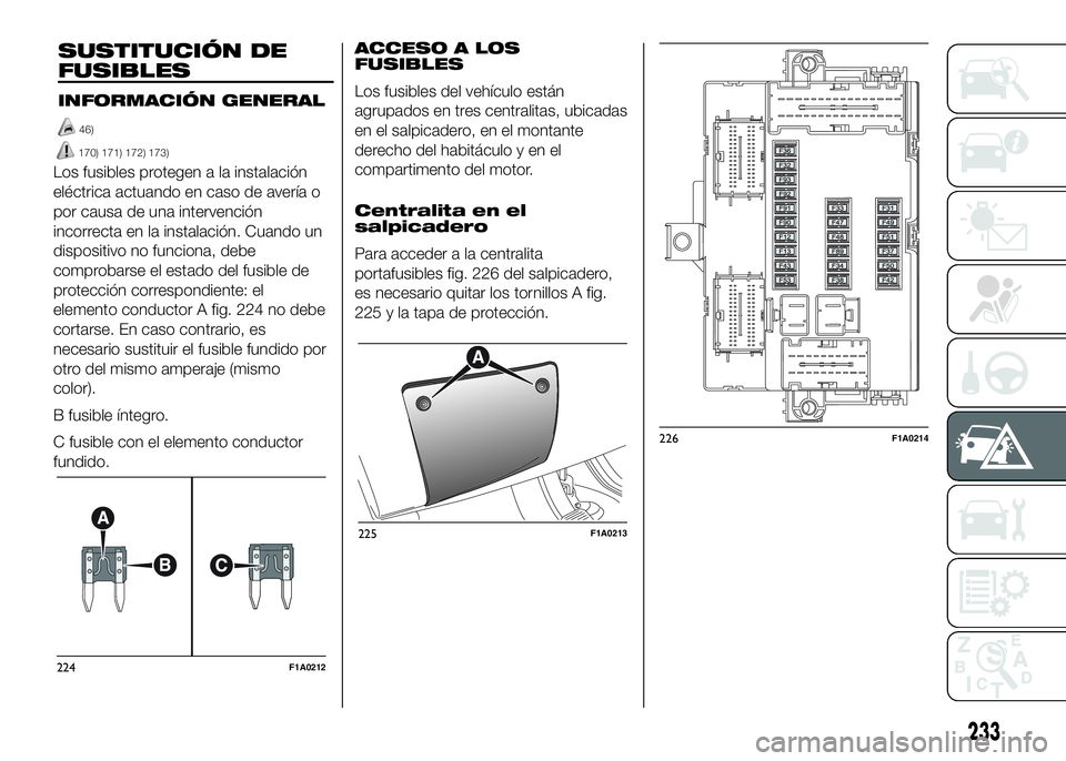 FIAT DUCATO BASE CAMPER 2016 Manual de Empleo y Cuidado (in Spanish) Los fusibles protegen a la instalación
eléctrica actuando en caso de avería o
por causa de una intervención
incorrecta en la instalación. Cuando un
dispositivo no funciona, debe
comprobarse el es FIAT DUCATO BASE CAMPER 2016 Manual de Empleo y Cuidado (in Spanish) Los fusibles protegen a la instalación
eléctrica actuando en caso de avería o
por causa de una intervención
incorrecta en la instalación. Cuando un
dispositivo no funciona, debe
comprobarse el es