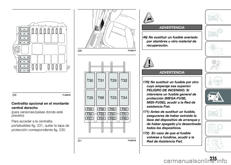 FIAT DUCATO BASE CAMPER 2016 Manual de Empleo y Cuidado (in Spanish) Centralita opcional en el montante
central derecho
(para versiones/países donde esté
previsto)
Para acceder a la centralita
portafusibles fig. 231, quitar la tapa de
protección correspondiente fig. FIAT DUCATO BASE CAMPER 2016 Manual de Empleo y Cuidado (in Spanish) Centralita opcional en el montante
central derecho
(para versiones/países donde esté
previsto)
Para acceder a la centralita
portafusibles fig. 231, quitar la tapa de
protección correspondiente fig.