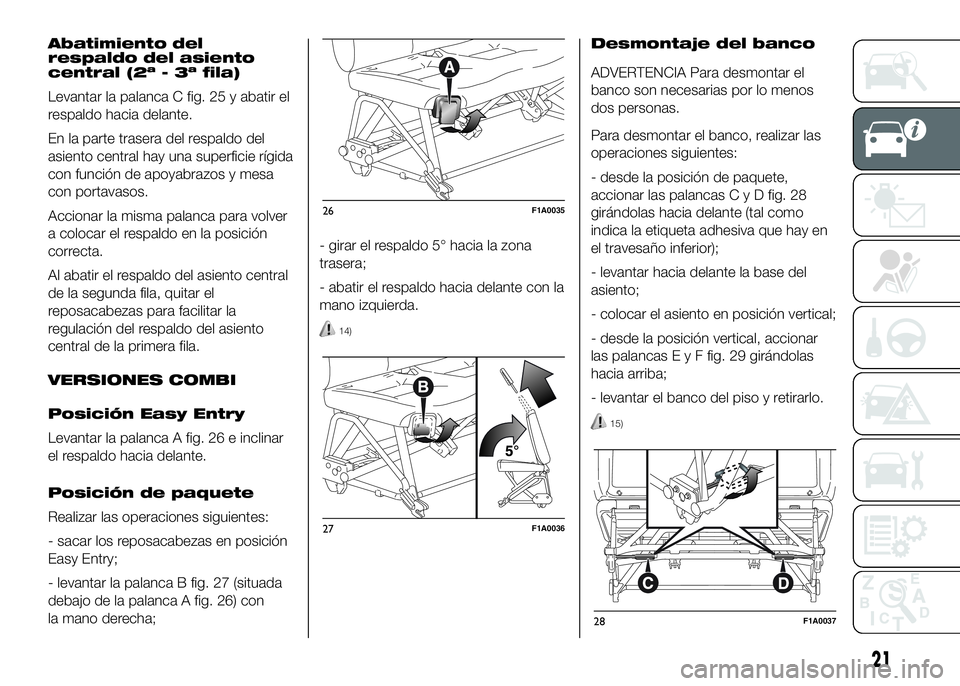 FIAT DUCATO BASE CAMPER 2016 Manual de Empleo y Cuidado (in Spanish) Abatimiento del
respaldo del asiento
central (2ª - 3ª fila)
Levantar la palanca C fig. 25 y abatir el
respaldo hacia delante.
En la parte trasera del respaldo del
asiento central hay una superficie FIAT DUCATO BASE CAMPER 2016 Manual de Empleo y Cuidado (in Spanish) Abatimiento del
respaldo del asiento
central (2ª - 3ª fila)
Levantar la palanca C fig. 25 y abatir el
respaldo hacia delante.
En la parte trasera del respaldo del
asiento central hay una superficie
