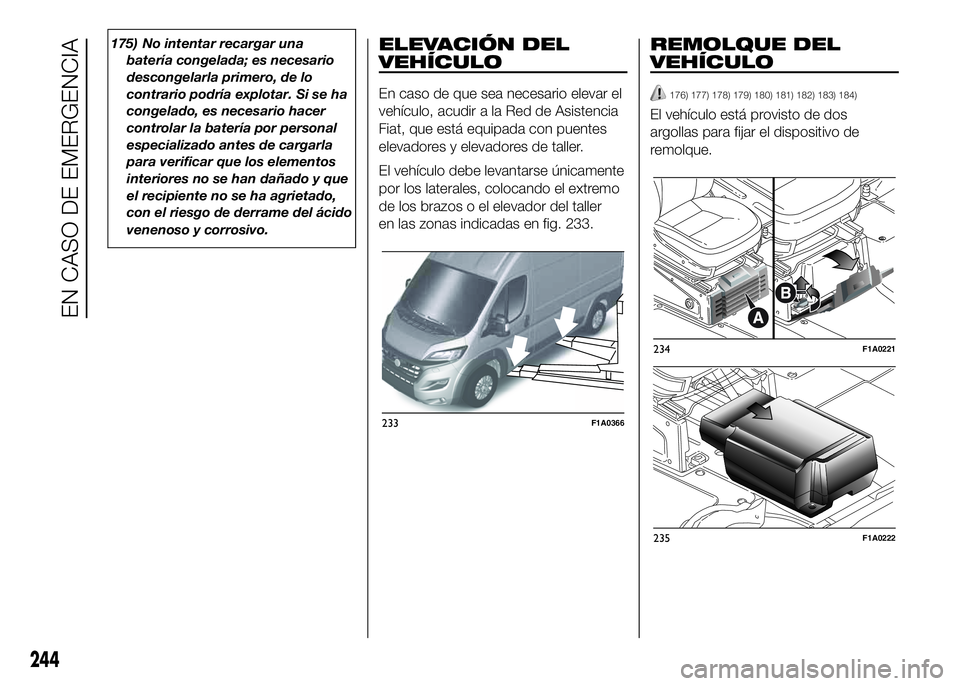 FIAT DUCATO BASE CAMPER 2016 Manual de Empleo y Cuidado (in Spanish) 175) No intentar recargar una
batería congelada; es necesario
descongelarla primero, de lo
contrario podría explotar. Si se ha
congelado, es necesario hacer
controlar la batería por personal
especi FIAT DUCATO BASE CAMPER 2016 Manual de Empleo y Cuidado (in Spanish) 175) No intentar recargar una
batería congelada; es necesario
descongelarla primero, de lo
contrario podría explotar. Si se ha
congelado, es necesario hacer
controlar la batería por personal
especi