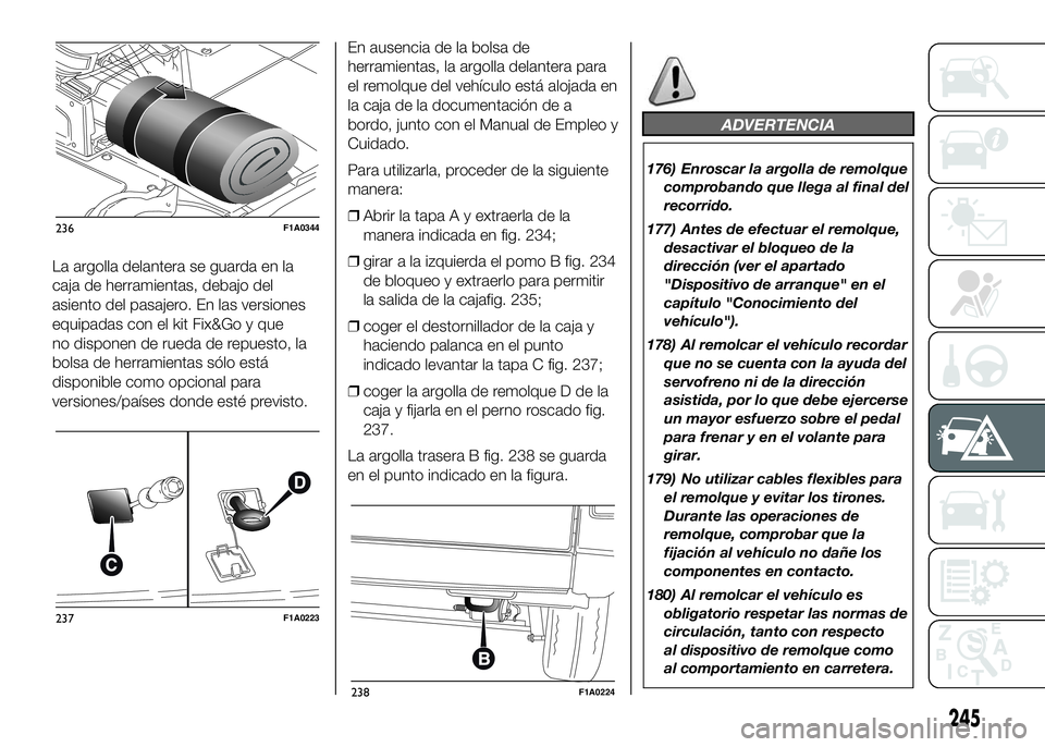 FIAT DUCATO BASE CAMPER 2016 Manual de Empleo y Cuidado (in Spanish) La argolla delantera se guarda en la
caja de herramientas, debajo del
asiento del pasajero. En las versiones
equipadas con el kit Fix&Go y que
no disponen de rueda de repuesto, la
bolsa de herramienta FIAT DUCATO BASE CAMPER 2016 Manual de Empleo y Cuidado (in Spanish) La argolla delantera se guarda en la
caja de herramientas, debajo del
asiento del pasajero. En las versiones
equipadas con el kit Fix&Go y que
no disponen de rueda de repuesto, la
bolsa de herramienta