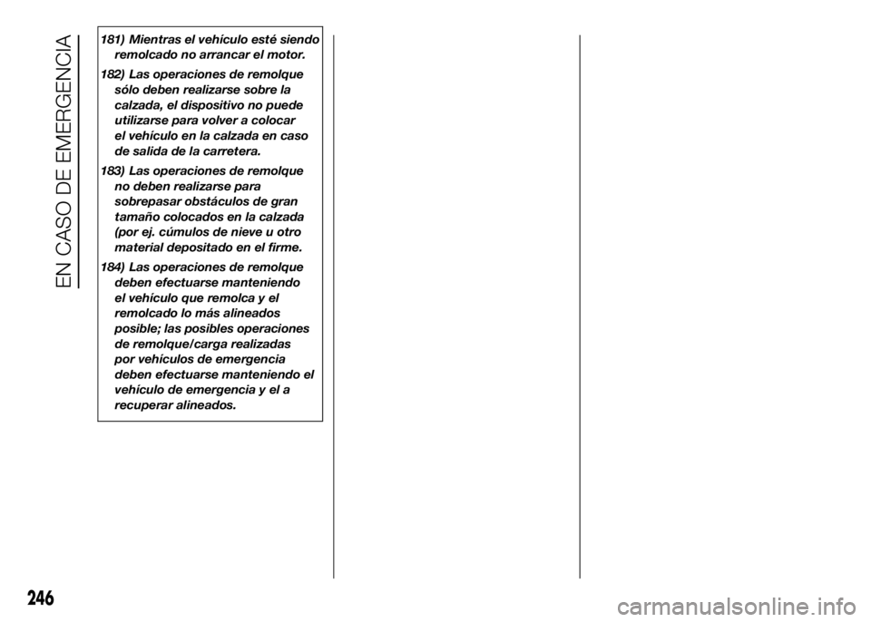FIAT DUCATO BASE CAMPER 2016 Manual de Empleo y Cuidado (in Spanish) 181) Mientras el vehículo esté siendo
remolcado no arrancar el motor.
182) Las operaciones de remolque
sólo deben realizarse sobre la
calzada, el dispositivo no puede
utilizarse para volver a coloc FIAT DUCATO BASE CAMPER 2016 Manual de Empleo y Cuidado (in Spanish) 181) Mientras el vehículo esté siendo
remolcado no arrancar el motor.
182) Las operaciones de remolque
sólo deben realizarse sobre la
calzada, el dispositivo no puede
utilizarse para volver a coloc