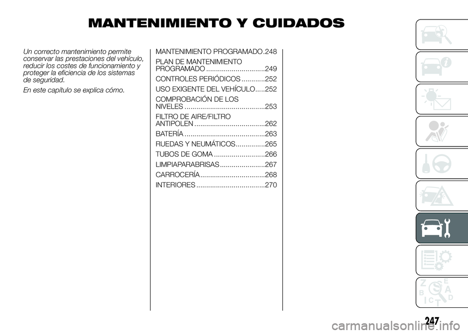 FIAT DUCATO BASE CAMPER 2016 Manual de Empleo y Cuidado (in Spanish) MANTENIMIENTO Y CUIDADOS
Un correcto mantenimiento permite
conservar las prestaciones del vehículo,
reducir los costes de funcionamiento y
proteger la eficiencia de los sistemas
de seguridad.
En este FIAT DUCATO BASE CAMPER 2016 Manual de Empleo y Cuidado (in Spanish) MANTENIMIENTO Y CUIDADOS
Un correcto mantenimiento permite
conservar las prestaciones del vehículo,
reducir los costes de funcionamiento y
proteger la eficiencia de los sistemas
de seguridad.
En este