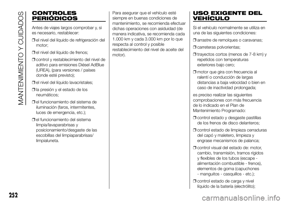 FIAT DUCATO BASE CAMPER 2016 Manual de Empleo y Cuidado (in Spanish) CONTROLES
PERIÓDICOS
Antes de viajes largos comprobar y, si
es necesario, restablecer:
❒el nivel del líquido de refrigeración del
motor;
❒el nivel del líquido de frenos;
❒control y restablec FIAT DUCATO BASE CAMPER 2016 Manual de Empleo y Cuidado (in Spanish) CONTROLES
PERIÓDICOS
Antes de viajes largos comprobar y, si
es necesario, restablecer:
❒el nivel del líquido de refrigeración del
motor;
❒el nivel del líquido de frenos;
❒control y restablec