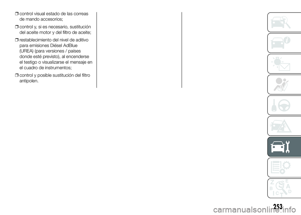 FIAT DUCATO BASE CAMPER 2016 Manual de Empleo y Cuidado (in Spanish) ❒control visual estado de las correas
de mando accesorios;
❒control y, si es necesario, sustitución
del aceite motor y del filtro de aceite;
❒restablecimiento del nivel de aditivo
para emisione FIAT DUCATO BASE CAMPER 2016 Manual de Empleo y Cuidado (in Spanish) ❒control visual estado de las correas
de mando accesorios;
❒control y, si es necesario, sustitución
del aceite motor y del filtro de aceite;
❒restablecimiento del nivel de aditivo
para emisione
