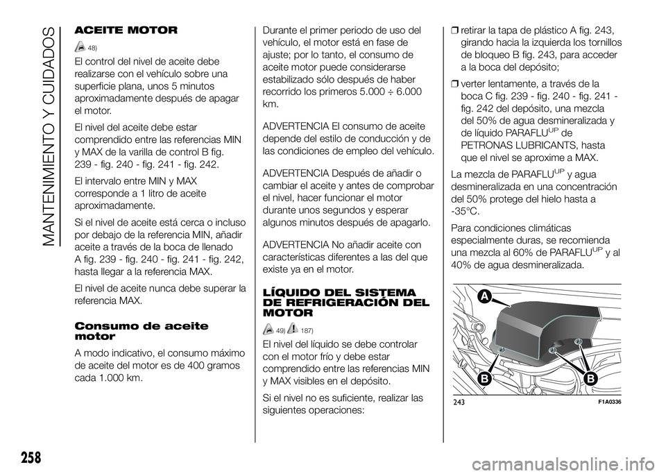 FIAT DUCATO BASE CAMPER 2016 Manual de Empleo y Cuidado (in Spanish) ACEITE MOTOR
48)
El control del nivel de aceite debe
realizarse con el vehículo sobre una
superficie plana, unos 5 minutos
aproximadamente después de apagar
el motor.
El nivel del aceite debe estar
FIAT DUCATO BASE CAMPER 2016 Manual de Empleo y Cuidado (in Spanish) ACEITE MOTOR
48)
El control del nivel de aceite debe
realizarse con el vehículo sobre una
superficie plana, unos 5 minutos
aproximadamente después de apagar
el motor.
El nivel del aceite debe estar
