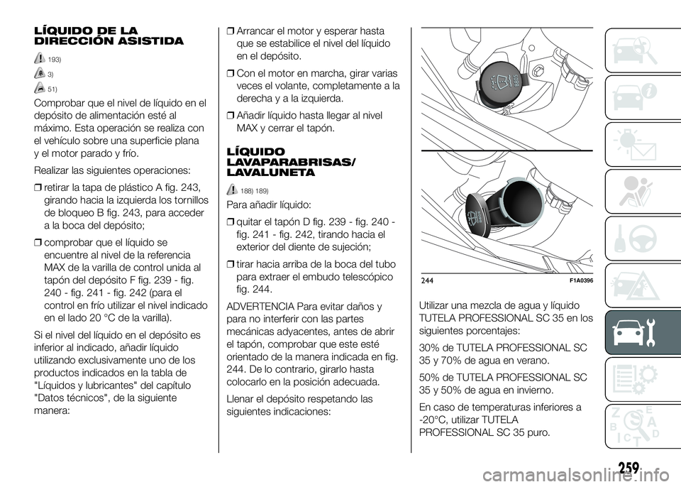 FIAT DUCATO BASE CAMPER 2016 Manual de Empleo y Cuidado (in Spanish) LÍQUIDO DE LA
DIRECCIÓN ASISTIDA
193)
3)
51)
Comprobar que el nivel de líquido en el
depósito de alimentación esté al
máximo. Esta operación se realiza con
el vehículo sobre una superficie pl FIAT DUCATO BASE CAMPER 2016 Manual de Empleo y Cuidado (in Spanish) LÍQUIDO DE LA
DIRECCIÓN ASISTIDA
193)
3)
51)
Comprobar que el nivel de líquido en el
depósito de alimentación esté al
máximo. Esta operación se realiza con
el vehículo sobre una superficie pl