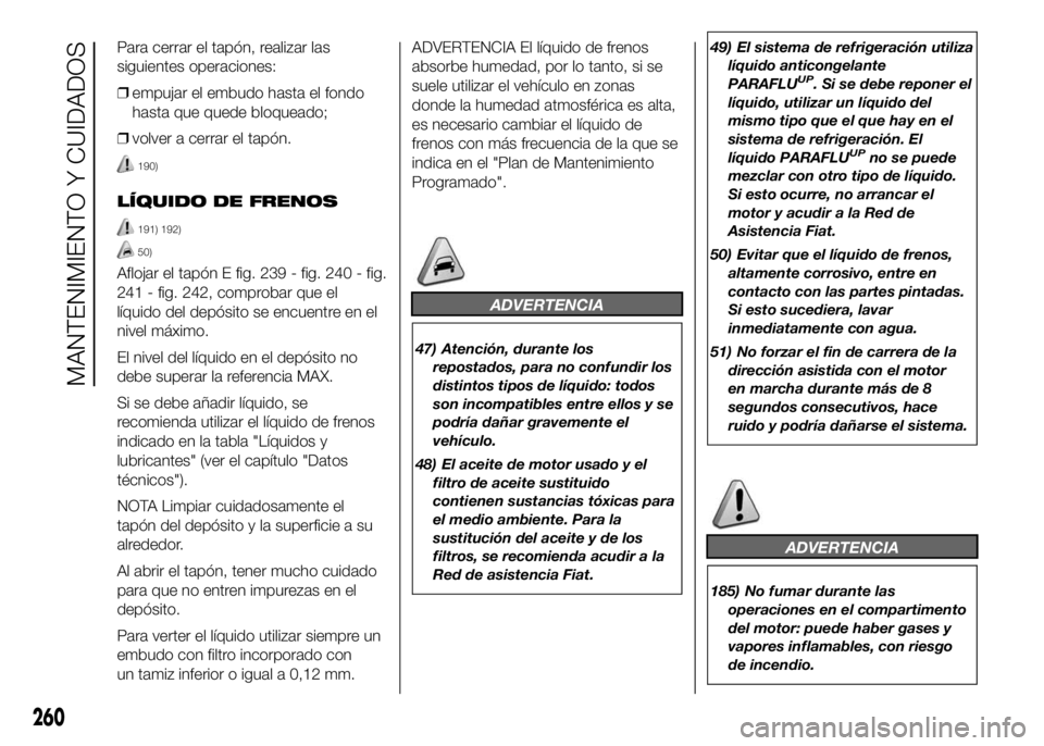 FIAT DUCATO BASE CAMPER 2016 Manual de Empleo y Cuidado (in Spanish) Para cerrar el tapón, realizar las
siguientes operaciones:
❒empujar el embudo hasta el fondo
hasta que quede bloqueado;
❒volver a cerrar el tapón.
190)
LÍQUIDO DE FRENOS
191) 192)
50)
Aflojar e FIAT DUCATO BASE CAMPER 2016 Manual de Empleo y Cuidado (in Spanish) Para cerrar el tapón, realizar las
siguientes operaciones:
❒empujar el embudo hasta el fondo
hasta que quede bloqueado;
❒volver a cerrar el tapón.
190)
LÍQUIDO DE FRENOS
191) 192)
50)
Aflojar e