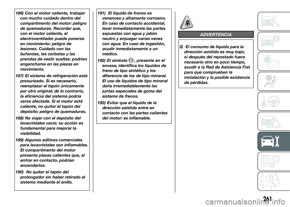 FIAT DUCATO BASE CAMPER 2016 Manual de Empleo y Cuidado (in Spanish) 186) Con el motor caliente, trabajar
con mucho cuidado dentro del
compartimento del motor: peligro
de quemaduras. Recordar que,
con el motor caliente, el
electroventilador puede ponerse
en movimiento: FIAT DUCATO BASE CAMPER 2016 Manual de Empleo y Cuidado (in Spanish) 186) Con el motor caliente, trabajar
con mucho cuidado dentro del
compartimento del motor: peligro
de quemaduras. Recordar que,
con el motor caliente, el
electroventilador puede ponerse
en movimiento: