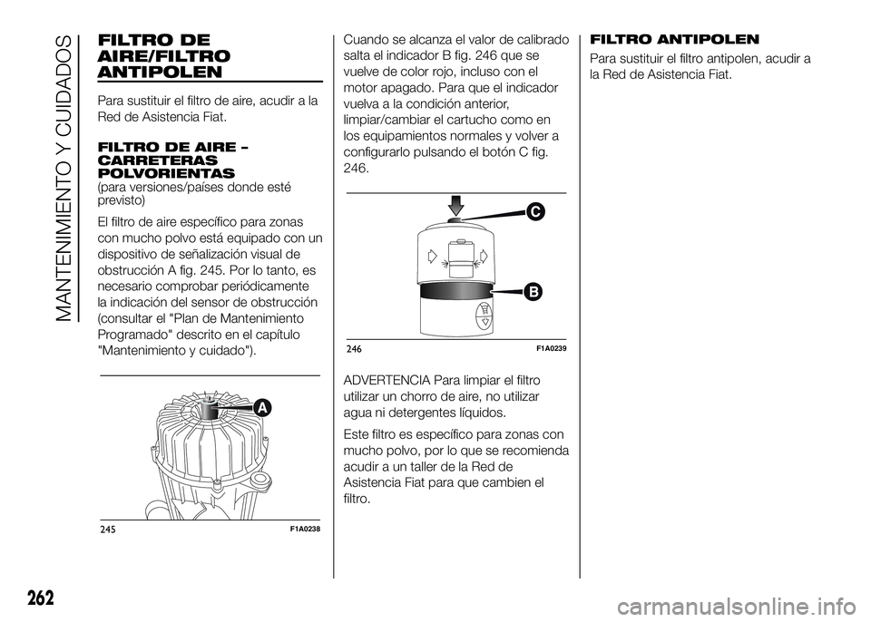 FIAT DUCATO BASE CAMPER 2016 Manual de Empleo y Cuidado (in Spanish) FILTRO DE
AIRE/FILTRO
ANTIPOLEN
Para sustituir el filtro de aire, acudir a la
Red de Asistencia Fiat.
FILTRO DE AIRE –
CARRETERAS
POLVORIENTAS
(para versiones/países donde esté
previsto)
El filtro FIAT DUCATO BASE CAMPER 2016 Manual de Empleo y Cuidado (in Spanish) FILTRO DE
AIRE/FILTRO
ANTIPOLEN
Para sustituir el filtro de aire, acudir a la
Red de Asistencia Fiat.
FILTRO DE AIRE –
CARRETERAS
POLVORIENTAS
(para versiones/países donde esté
previsto)
El filtro