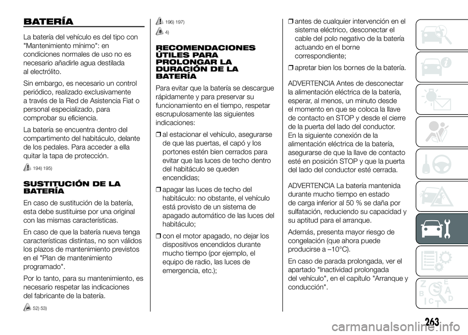 FIAT DUCATO BASE CAMPER 2016 Manual de Empleo y Cuidado (in Spanish) BATERÍA
La batería del vehículo es del tipo con
"Mantenimiento mínimo": en
condiciones normales de uso no es
necesario añadirle agua destilada
al electrólito.
Sin embargo, es necesario u FIAT DUCATO BASE CAMPER 2016 Manual de Empleo y Cuidado (in Spanish) BATERÍA
La batería del vehículo es del tipo con
"Mantenimiento mínimo": en
condiciones normales de uso no es
necesario añadirle agua destilada
al electrólito.
Sin embargo, es necesario u