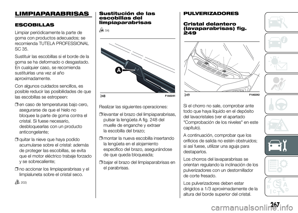 FIAT DUCATO BASE CAMPER 2016 Manual de Empleo y Cuidado (in Spanish) LIMPIAPARABRISAS
ESCOBILLAS
Limpiar periódicamente la parte de
goma con productos adecuados; se
recomienda TUTELA PROFESSIONAL
SC 35.
Sustituir las escobillas si el borde de la
goma se ha deformado o FIAT DUCATO BASE CAMPER 2016 Manual de Empleo y Cuidado (in Spanish) LIMPIAPARABRISAS
ESCOBILLAS
Limpiar periódicamente la parte de
goma con productos adecuados; se
recomienda TUTELA PROFESSIONAL
SC 35.
Sustituir las escobillas si el borde de la
goma se ha deformado o