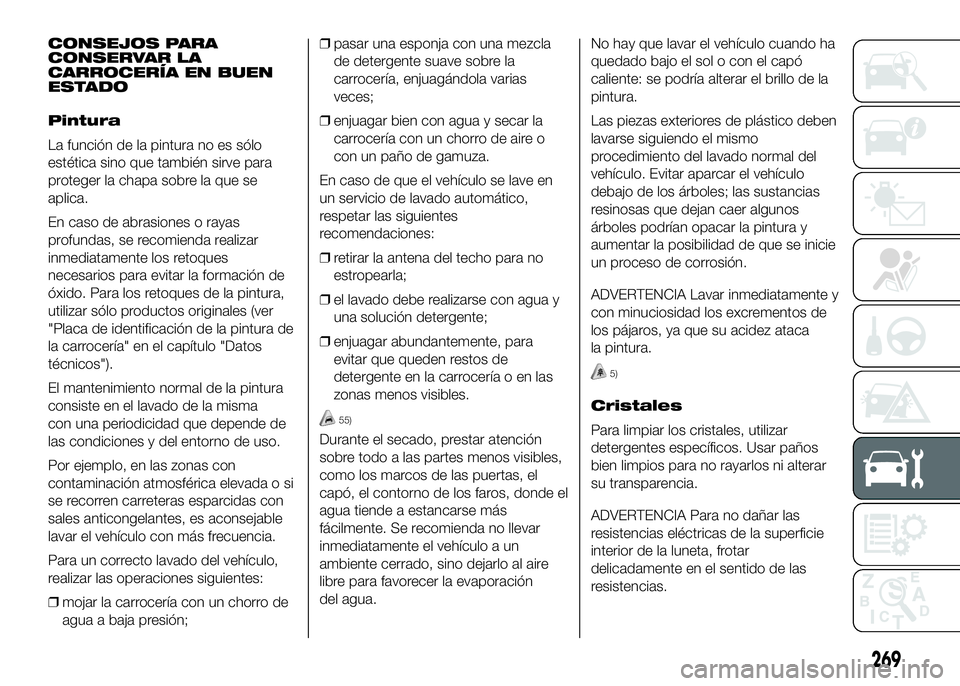 FIAT DUCATO BASE CAMPER 2016 Manual de Empleo y Cuidado (in Spanish) CONSEJOS PARA
CONSERVAR LA
CARROCERÍA EN BUEN
ESTADO
Pintura
La función de la pintura no es sólo
estética sino que también sirve para
proteger la chapa sobre la que se
aplica.
En caso de abrasion FIAT DUCATO BASE CAMPER 2016 Manual de Empleo y Cuidado (in Spanish) CONSEJOS PARA
CONSERVAR LA
CARROCERÍA EN BUEN
ESTADO
Pintura
La función de la pintura no es sólo
estética sino que también sirve para
proteger la chapa sobre la que se
aplica.
En caso de abrasion