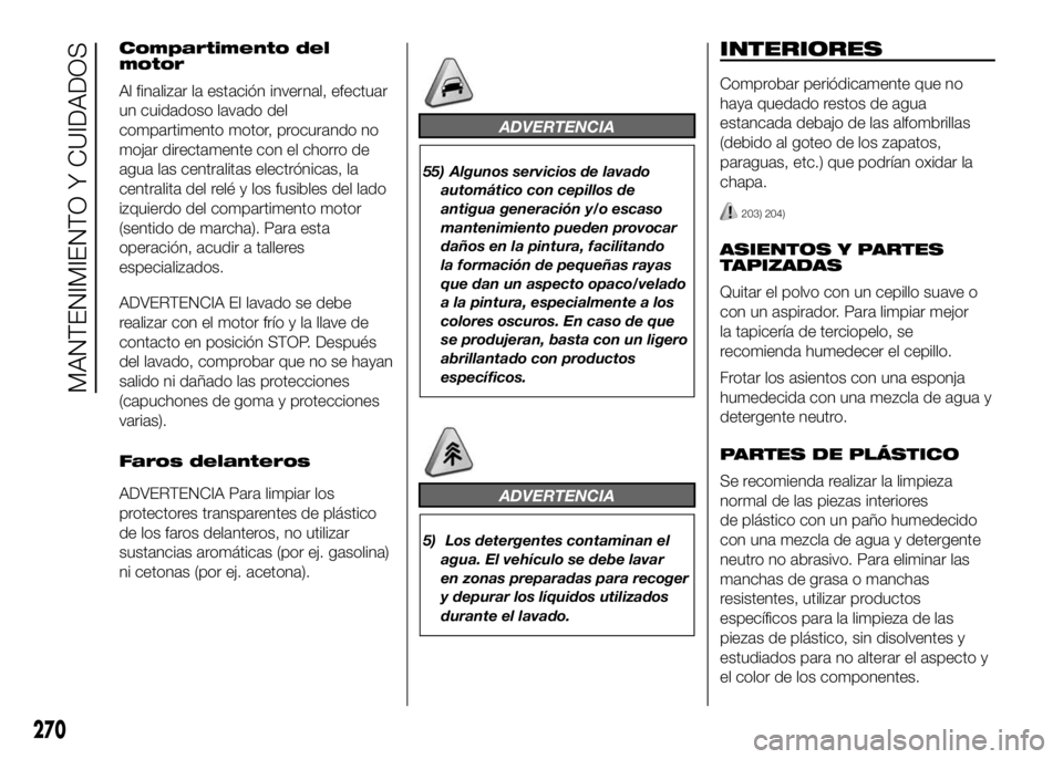 FIAT DUCATO BASE CAMPER 2016 Manual de Empleo y Cuidado (in Spanish) Compartimento del
motor
Al finalizar la estación invernal, efectuar
un cuidadoso lavado del
compartimento motor, procurando no
mojar directamente con el chorro de
agua las centralitas electrónicas, FIAT DUCATO BASE CAMPER 2016 Manual de Empleo y Cuidado (in Spanish) Compartimento del
motor
Al finalizar la estación invernal, efectuar
un cuidadoso lavado del
compartimento motor, procurando no
mojar directamente con el chorro de
agua las centralitas electrónicas,