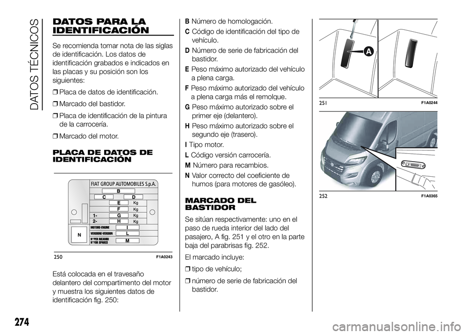 FIAT DUCATO BASE CAMPER 2016 Manual de Empleo y Cuidado (in Spanish) DATOS PARA LA
IDENTIFICACIÓN
Se recomienda tomar nota de las siglas
de identificación. Los datos de
identificación grabados e indicados en
las placas y su posición son los
siguientes:
❒Placa de FIAT DUCATO BASE CAMPER 2016 Manual de Empleo y Cuidado (in Spanish) DATOS PARA LA
IDENTIFICACIÓN
Se recomienda tomar nota de las siglas
de identificación. Los datos de
identificación grabados e indicados en
las placas y su posición son los
siguientes:
❒Placa de