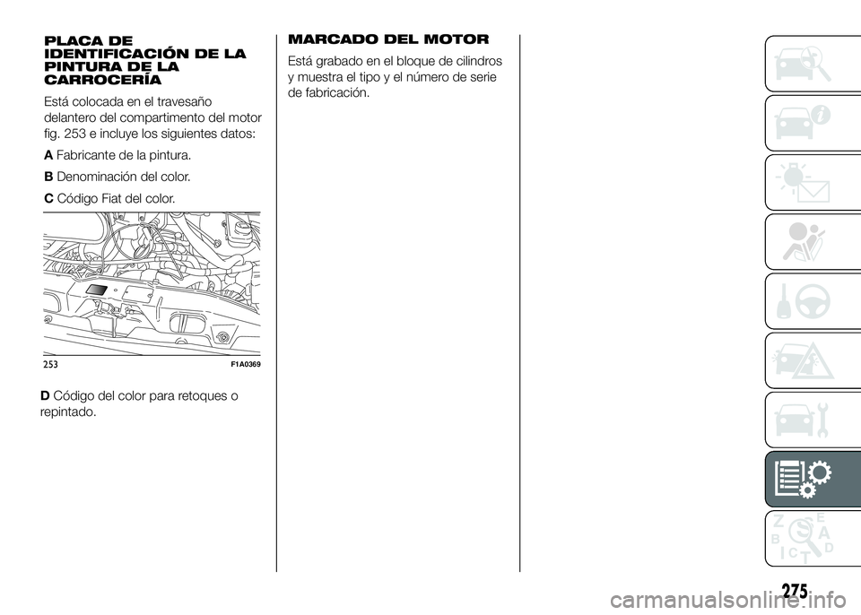 FIAT DUCATO BASE CAMPER 2016 Manual de Empleo y Cuidado (in Spanish) DCódigo del color para retoques o
repintado.MARCADO DEL MOTOR
Está grabado en el bloque de cilindros
y muestra el tipo y el número de serie
de fabricación.
253F1A0369
275
PLACA DE
IDENTIFICACIÓN FIAT DUCATO BASE CAMPER 2016 Manual de Empleo y Cuidado (in Spanish) DCódigo del color para retoques o
repintado.MARCADO DEL MOTOR
Está grabado en el bloque de cilindros
y muestra el tipo y el número de serie
de fabricación.
253F1A0369
275
PLACA DE
IDENTIFICACIÓN