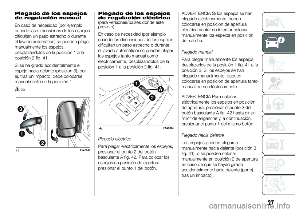 FIAT DUCATO BASE CAMPER 2016 Manual de Empleo y Cuidado (in Spanish) Plegado de los espejos
de regulación manual
En caso de necesidad (por ejemplo
cuando las dimensiones de los espejos
dificultan un paso estrecho o durante
el lavado automático) se pueden plegar
manua FIAT DUCATO BASE CAMPER 2016 Manual de Empleo y Cuidado (in Spanish) Plegado de los espejos
de regulación manual
En caso de necesidad (por ejemplo
cuando las dimensiones de los espejos
dificultan un paso estrecho o durante
el lavado automático) se pueden plegar
manua