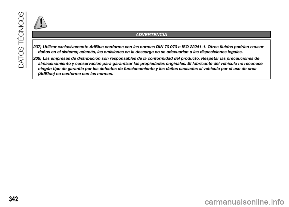 FIAT DUCATO BASE CAMPER 2016 Manual de Empleo y Cuidado (in Spanish) ADVERTENCIA
207) Utilizar exclusivamente AdBlue conforme con las normas DIN 70 070 e ISO 22241-1. Otros fluidos podrían causar
daños en el sistema; además, las emisiones en la descarga no se adecua FIAT DUCATO BASE CAMPER 2016 Manual de Empleo y Cuidado (in Spanish) ADVERTENCIA
207) Utilizar exclusivamente AdBlue conforme con las normas DIN 70 070 e ISO 22241-1. Otros fluidos podrían causar
daños en el sistema; además, las emisiones en la descarga no se adecua