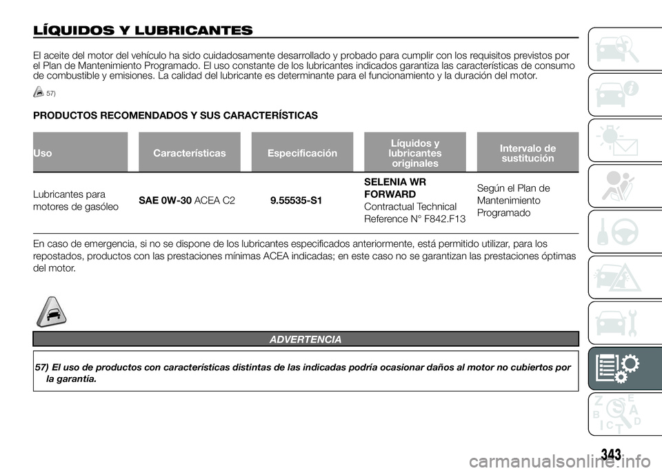 FIAT DUCATO BASE CAMPER 2016 Manual de Empleo y Cuidado (in Spanish) LÍQUIDOS Y LUBRICANTES
El aceite del motor del vehículo ha sido cuidadosamente desarrollado y probado para cumplir con los requisitos previstos por
el Plan de Mantenimiento Programado. El uso consta FIAT DUCATO BASE CAMPER 2016 Manual de Empleo y Cuidado (in Spanish) LÍQUIDOS Y LUBRICANTES
El aceite del motor del vehículo ha sido cuidadosamente desarrollado y probado para cumplir con los requisitos previstos por
el Plan de Mantenimiento Programado. El uso consta