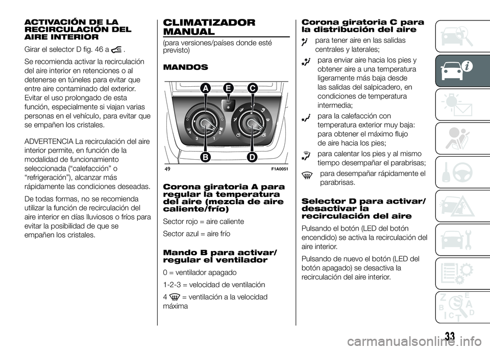 FIAT DUCATO BASE CAMPER 2016 Manual de Empleo y Cuidado (in Spanish) ACTIVACIÓN DE LA
RECIRCULACIÓN DEL
AIRE INTERIOR
Girar el selector D fig. 46 a
.
Se recomienda activar la recirculación
del aire interior en retenciones o al
detenerse en túneles para evitar que
e FIAT DUCATO BASE CAMPER 2016 Manual de Empleo y Cuidado (in Spanish) ACTIVACIÓN DE LA
RECIRCULACIÓN DEL
AIRE INTERIOR
Girar el selector D fig. 46 a
.
Se recomienda activar la recirculación
del aire interior en retenciones o al
detenerse en túneles para evitar que
e