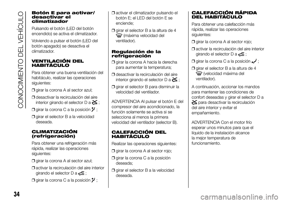 FIAT DUCATO BASE CAMPER 2016 Manual de Empleo y Cuidado (in Spanish) Botón E para activar/
desactivar el
climatizador
Pulsando el botón (LED del botón
encendido) se activa el climatizador.
Volviendo a pulsar el botón (LED del
botón apagado) se desactiva el
climati FIAT DUCATO BASE CAMPER 2016 Manual de Empleo y Cuidado (in Spanish) Botón E para activar/
desactivar el
climatizador
Pulsando el botón (LED del botón
encendido) se activa el climatizador.
Volviendo a pulsar el botón (LED del
botón apagado) se desactiva el
climati