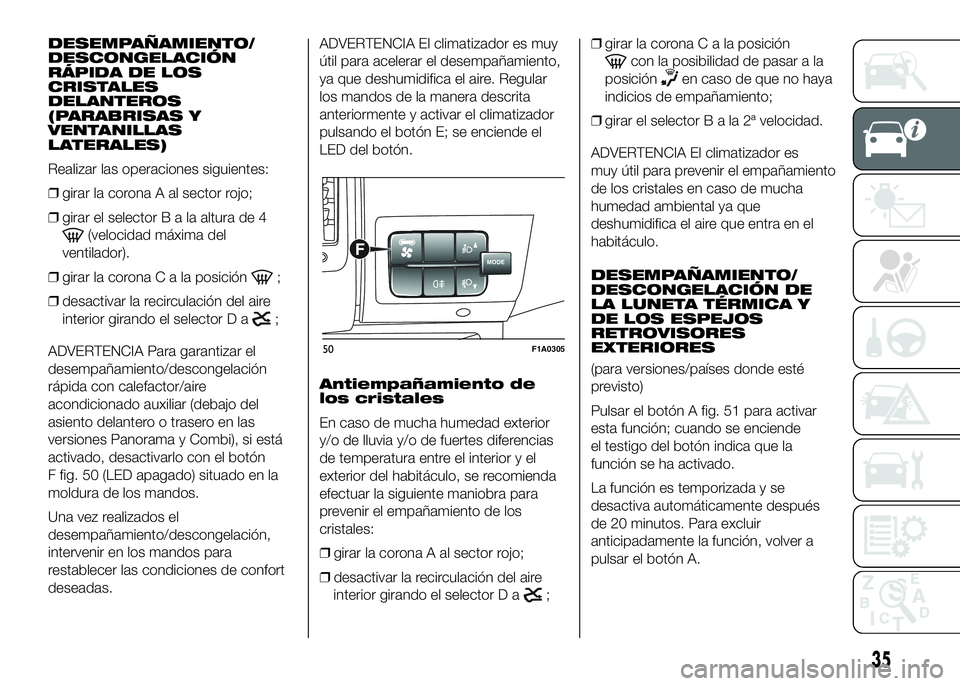 FIAT DUCATO BASE CAMPER 2016 Manual de Empleo y Cuidado (in Spanish) DESEMPAÑAMIENTO/
DESCONGELACIÓN
RÁPIDA DE LOS
CRISTALES
DELANTEROS
(PARABRISAS Y
VENTANILLAS
LATERALES)
Realizar las operaciones siguientes:
❒girar la corona A al sector rojo;
❒girar el selecto FIAT DUCATO BASE CAMPER 2016 Manual de Empleo y Cuidado (in Spanish) DESEMPAÑAMIENTO/
DESCONGELACIÓN
RÁPIDA DE LOS
CRISTALES
DELANTEROS
(PARABRISAS Y
VENTANILLAS
LATERALES)
Realizar las operaciones siguientes:
❒girar la corona A al sector rojo;
❒girar el selecto