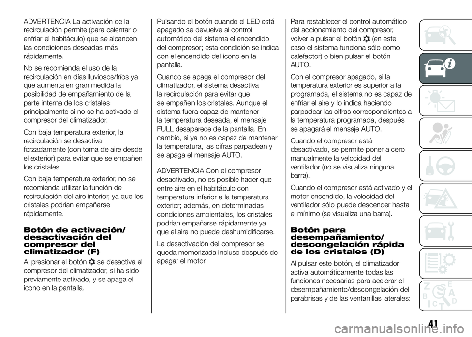 FIAT DUCATO BASE CAMPER 2016 Manual de Empleo y Cuidado (in Spanish) ADVERTENCIA La activación de la
recirculación permite (para calentar o
enfriar el habitáculo) que se alcancen
las condiciones deseadas más
rápidamente.
No se recomienda el uso de la
recirculació FIAT DUCATO BASE CAMPER 2016 Manual de Empleo y Cuidado (in Spanish) ADVERTENCIA La activación de la
recirculación permite (para calentar o
enfriar el habitáculo) que se alcancen
las condiciones deseadas más
rápidamente.
No se recomienda el uso de la
recirculació